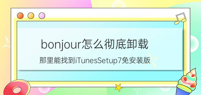 bonjour怎么彻底卸载 那里能找到iTunesSetup7免安装版？